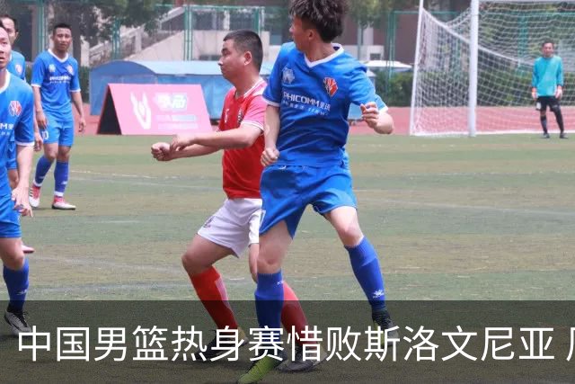中国男篮热身赛惜败斯洛文尼亚 周琦16分9篮板