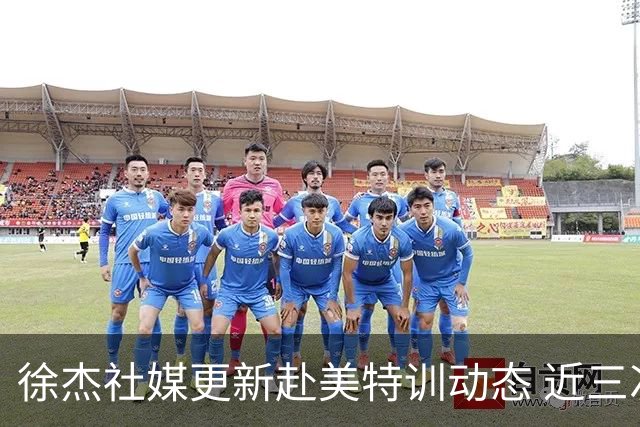 徐杰社媒更新赴美特训动态 近三次入选男篮集训均无缘正规大名单