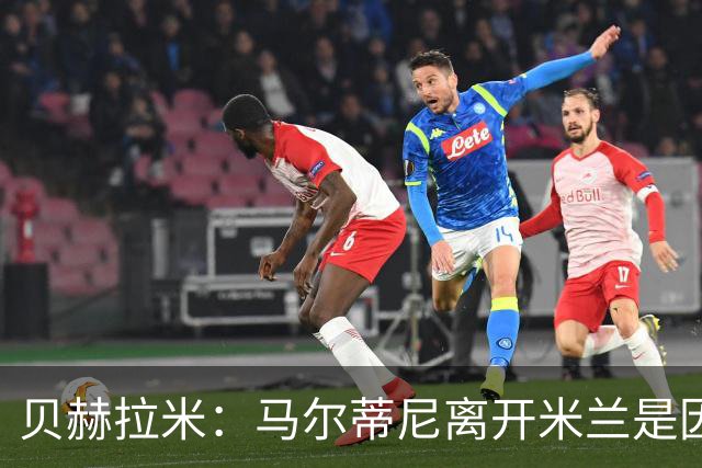 贝赫拉米：马尔蒂尼离开米兰是因内部充满复杂博弈，感到身心俱疲